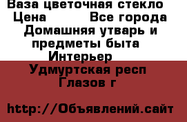 Ваза цветочная стекло › Цена ­ 200 - Все города Домашняя утварь и предметы быта » Интерьер   . Удмуртская респ.,Глазов г.